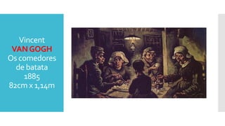 Vincent
VANGOGH
Os comedores
de batata
1885
82cm x 1,14m
 