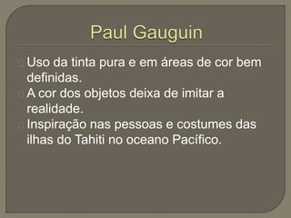 Uso da tinta pura e em áreas de cor bem
definidas.
A cor dos objetos deixa de imitar a
realidade.
Inspiração nas pessoas e costumes das
ilhas do Tahiti no oceano Pacífico.
 