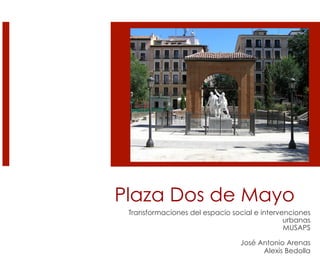 Plaza Dos de Mayo
Transformaciones del espacio social e intervenciones
urbanas
MUSAPS
José Antonio Arenas
Alexis Bedolla
 