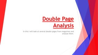 Double Page
Analysis
In this I will look at several double pages from magazines and
analyse them.
 