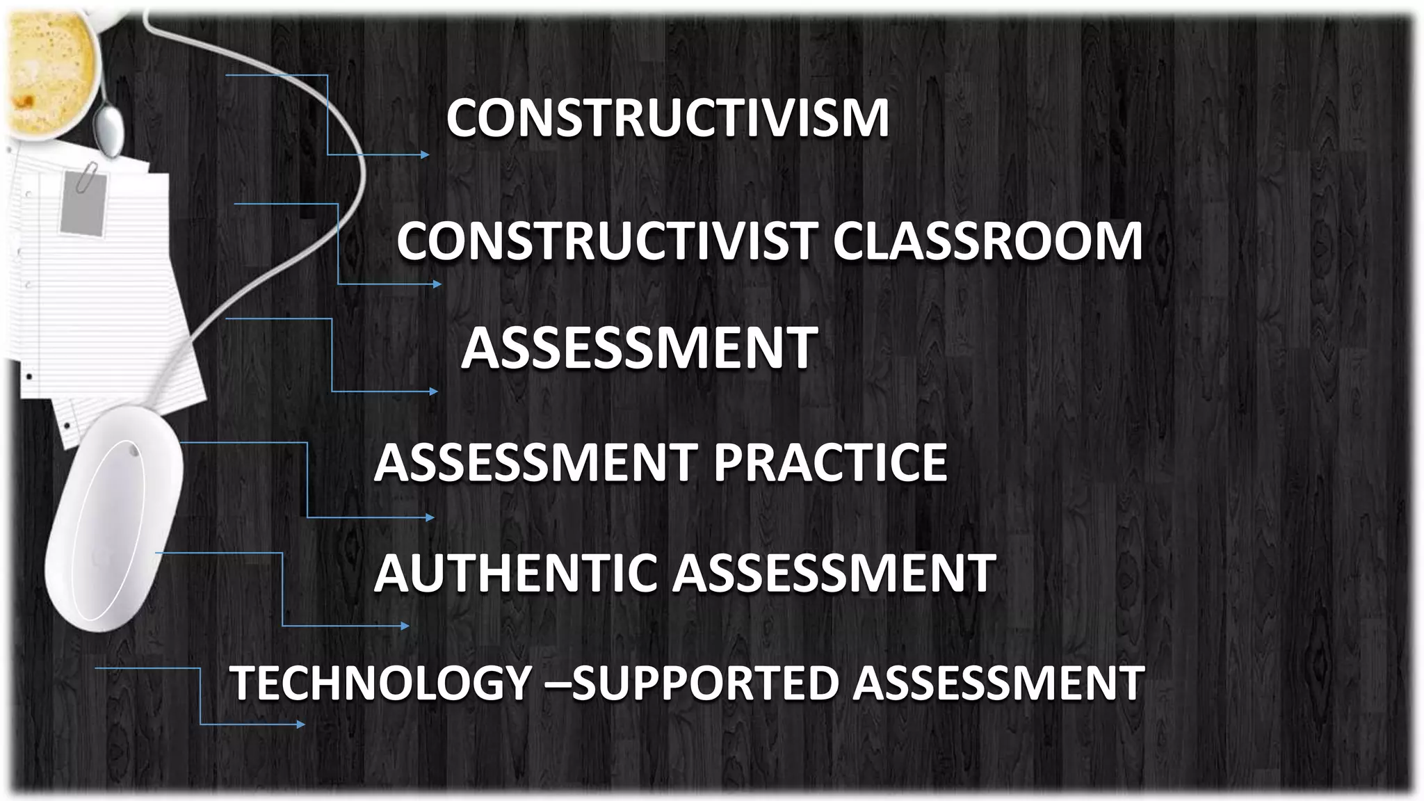 CONSTRUCTIVISM
CONSTRUCTIVIST CLASSROOM
ASSESSMENT
ASSESSMENT PRACTICE
AUTHENTIC ASSESSMENT
TECHNOLOGY –SUPPORTED ASSESSMENT
 