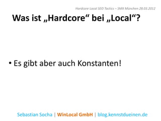 Hardcore Local SEO Tactics – SMX München 28.03.2012


Was ist „Hardcore“ bei „Local“?



• Es gibt aber auch Konstanten!




  Sebastian Socha | WinLocal GmbH | blog.kennstdueinen.de
 