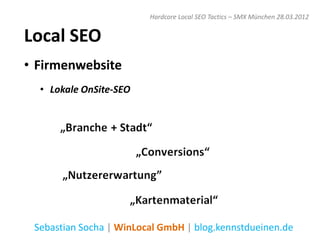 Hardcore Local SEO Tactics – SMX München 28.03.2012


Local SEO
• Firmenwebsite
  • Lokale OnSite-SEO




 Sebastian Socha | WinLocal GmbH | blog.kennstdueinen.de
 