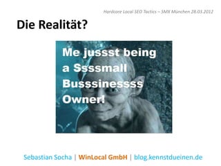 Hardcore Local SEO Tactics – SMX München 28.03.2012


Die Realität?




 Sebastian Socha | WinLocal GmbH | blog.kennstdueinen.de
 