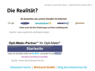 Hardcore Local SEO Tactics – SMX München 28.03.2012


Die Realität?


 Quelle: www.ergovitalis.de/bewertungen




  Quelle: www.optimalerpartner.de

 Sebastian Socha | WinLocal GmbH | blog.kennstdueinen.de
 