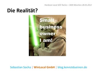 Hardcore Local SEO Tactics – SMX München 28.03.2012


Die Realität?




 Sebastian Socha | WinLocal GmbH | blog.kennstdueinen.de
 
