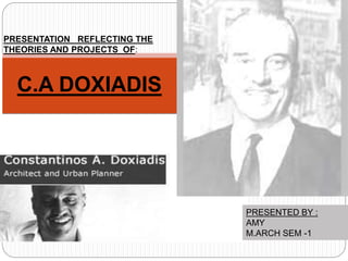 C.A DOXIADIS
PRESENTATION REFLECTING THE
THEORIES AND PROJECTS OF:
PRESENTED BY :
AMY
M.ARCH SEM -1
 
