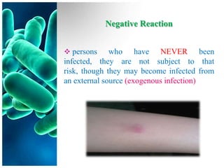 Negative Reaction


 persons     who have NEVER been
infected, they are not subject to that
risk, though they may become infected from
an external source (exogenous infection)
 
