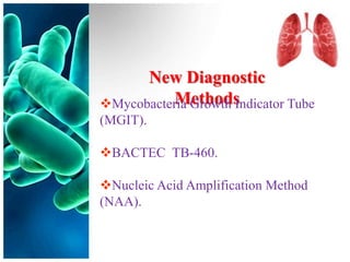 New Diagnostic
          Methods
Mycobacteria Growth Indicator Tube
(MGIT).

BACTEC TB-460.

Nucleic Acid Amplification Method
(NAA).
 