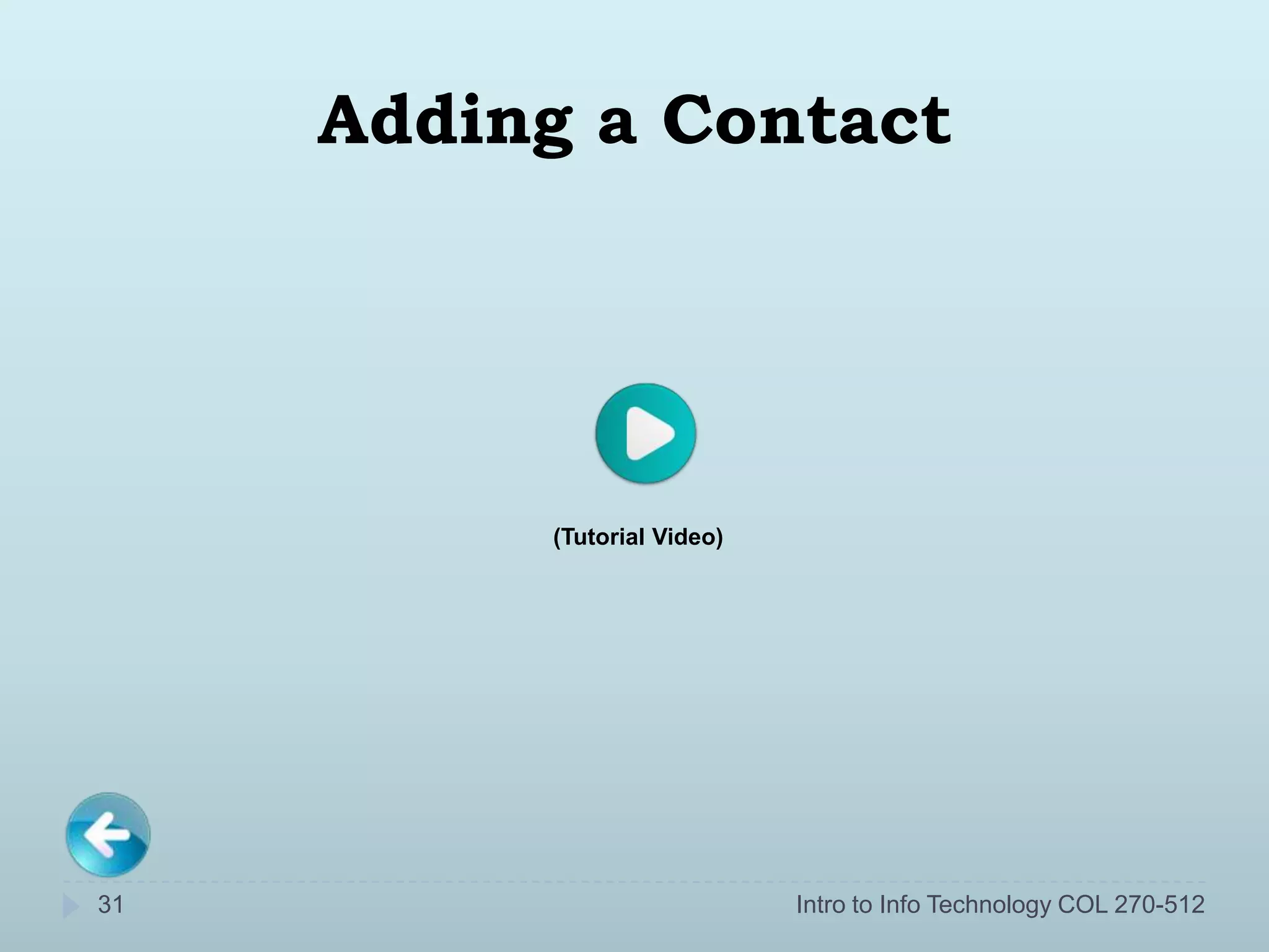 Adding a Contact




          (Tutorial Video)




31                           Intro to Info Technology COL 270-512
 