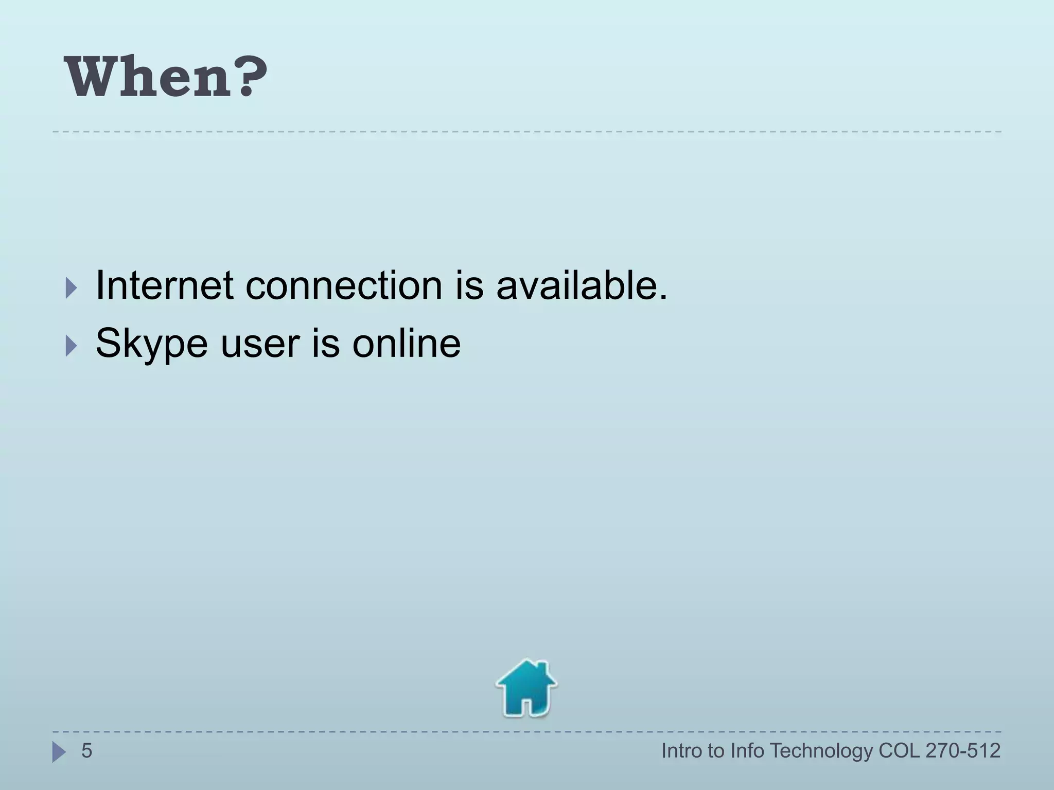 When?


       Internet connection is available.
       Skype user is online




    5                                   Intro to Info Technology COL 270-512
 