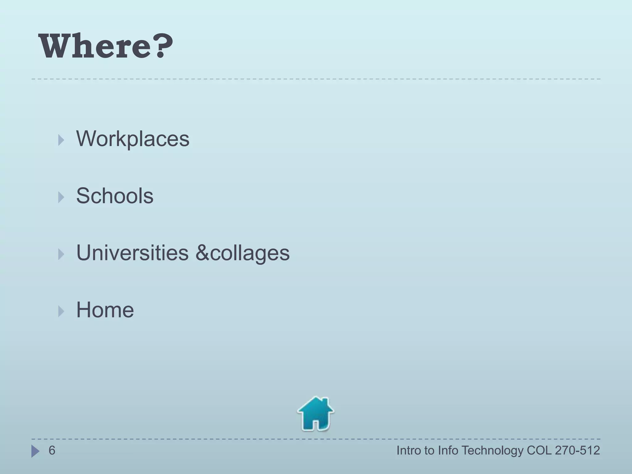 Where?

       Workplaces

       Schools

       Universities &collages

       Home




6                                Intro to Info Technology COL 270-512
 