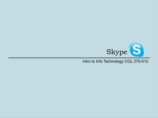 Skype
Intro to Info Technology COL 270-512
 