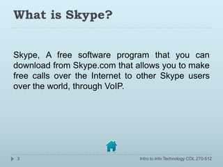 What is Skype?


Skype, A free software program that you can
download from Skype.com that allows you to make
free calls ov...