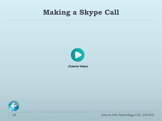 Making a Skype Call




           (Tutorial Video)




33                            Intro to Info Technology COL 270-512
 