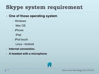 Skype system requirement
       One of those operating system
             Windows
             Mac OS
             iP...