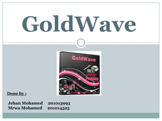 GoldWave

Done by :

Jehan Mohamed   201013995
Mrwa Mohamed    201014525
 