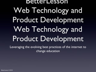 BetterLesson
                  Web Technology and
                  Product Development
                  Web Technology and
                  Product Development
              Leveraging the evolving best practices of the internet to
                                 change education




BetterLesson © 2012
 