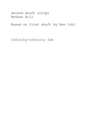 Second draft script
Reuben Hill

Based on first draft by Ken Ishi



Infinity-Infinity Ink
 