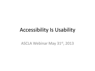 Accessibility Is Usability
ASCLA Webinar May 31st, 2013
 