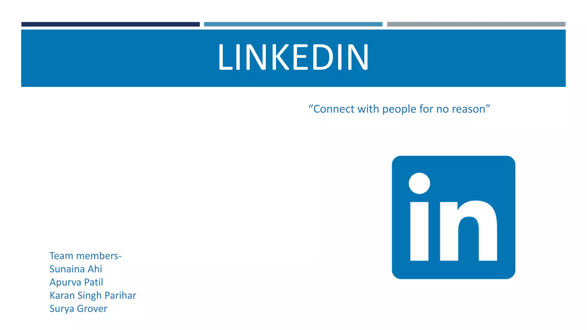 LINKEDIN
Team members-
Sunaina Ahi
Apurva Patil
Karan Singh Parihar
Surya Grover
“Connect with people for no reason”
 