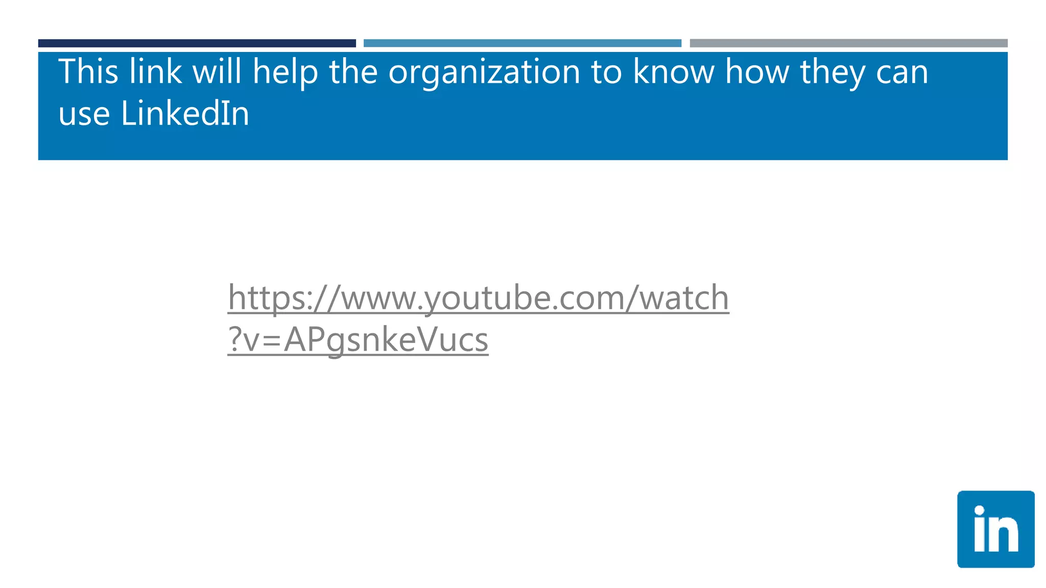 This link will help the organization to know how they can
use LinkedIn
https://www.youtube.com/watch
?v=APgsnkeVucs
 
