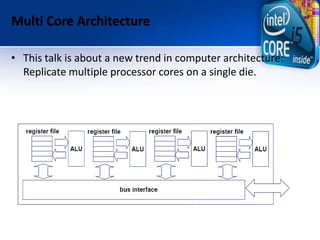 Multi Core Architecture
• This talk is about a new trend in computer architecture:
Replicate multiple processor cores on a...