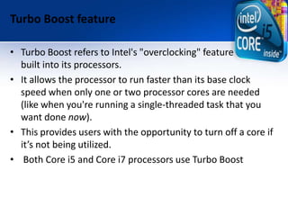 Turbo Boost feature
• Turbo Boost refers to Intel's "overclocking" feature
built into its processors.
• It allows the proc...
