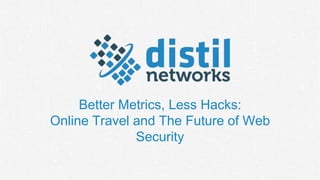 Better Metrics, Less Hacks:
Online Travel and The Future of Web
Security
 