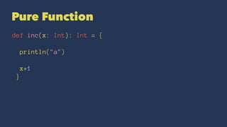 Pure Function
def inc(x: Int): Int = {
println("a")
x+1
}
 