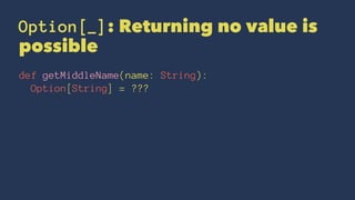 Option[_]: Returning no value is
possible
def getMiddleName(name: String):
Option[String] = ???
 