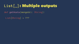 List[_]: Multiple outputs
def getHosts(mongoUri: String):
List[String] = ???
 