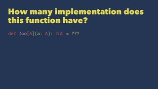 How many implementation does
this function have?
def foo[A](a: A): Int = ???
 