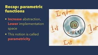 Recap: parametric
functions
• Increase abstraction,
Lower implementation
space
• This notion is called
parametricity
 