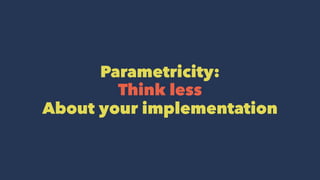 Parametricity:
Think less
About your implementation
 