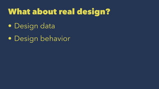 What about real design?
• Design data
• Design behavior
 