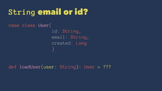 String email or id?
case class User(
id: String,
email: String,
created: Long
)
def loadUser(user: String): User = ???
 