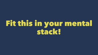 Fit this in your mental
stack!
 