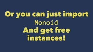Or you can just import
Monoid
And get free
instances!
 