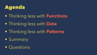 Agenda
• Thinking less with Functions
• Thinking less with Data
• Thinking less with Patterns
• Summary
• Questions
 
