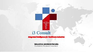 i3 Consult
Integrated Intelligence for Healthcare Industries
WALLACE M. MACINDOE PhD MBA
Founder & Principal Consultant
 