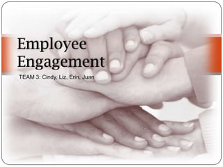 Employee
   Employee Engagement
Engagement
TEAM 3: Cindy, Liz, Erin, Juan
                           TEAM 3
                      Juan Liz Cindy Erin
 