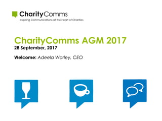 CharityComms AGM 2017
28 September, 2017
Welcome: Adeela Warley, CEO
 