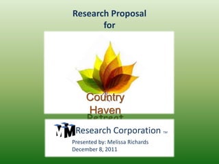 Research Proposal
       for




     Country
     Haven
   Retreat
 Research Corporation            TM


Presented by: Melissa Richards
December 8, 2011
 