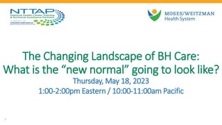 The Changing Landscape of BH Care:
What is the “new normal” going to look like?
Thursday, May 18, 2023
1:00-2:00pm Eastern / 10:00-11:00am Pacific
1
 