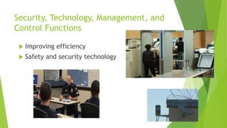 Security, Technology, Management, and
Control Functions
 Improving efficiency
 Safety and security technology
 