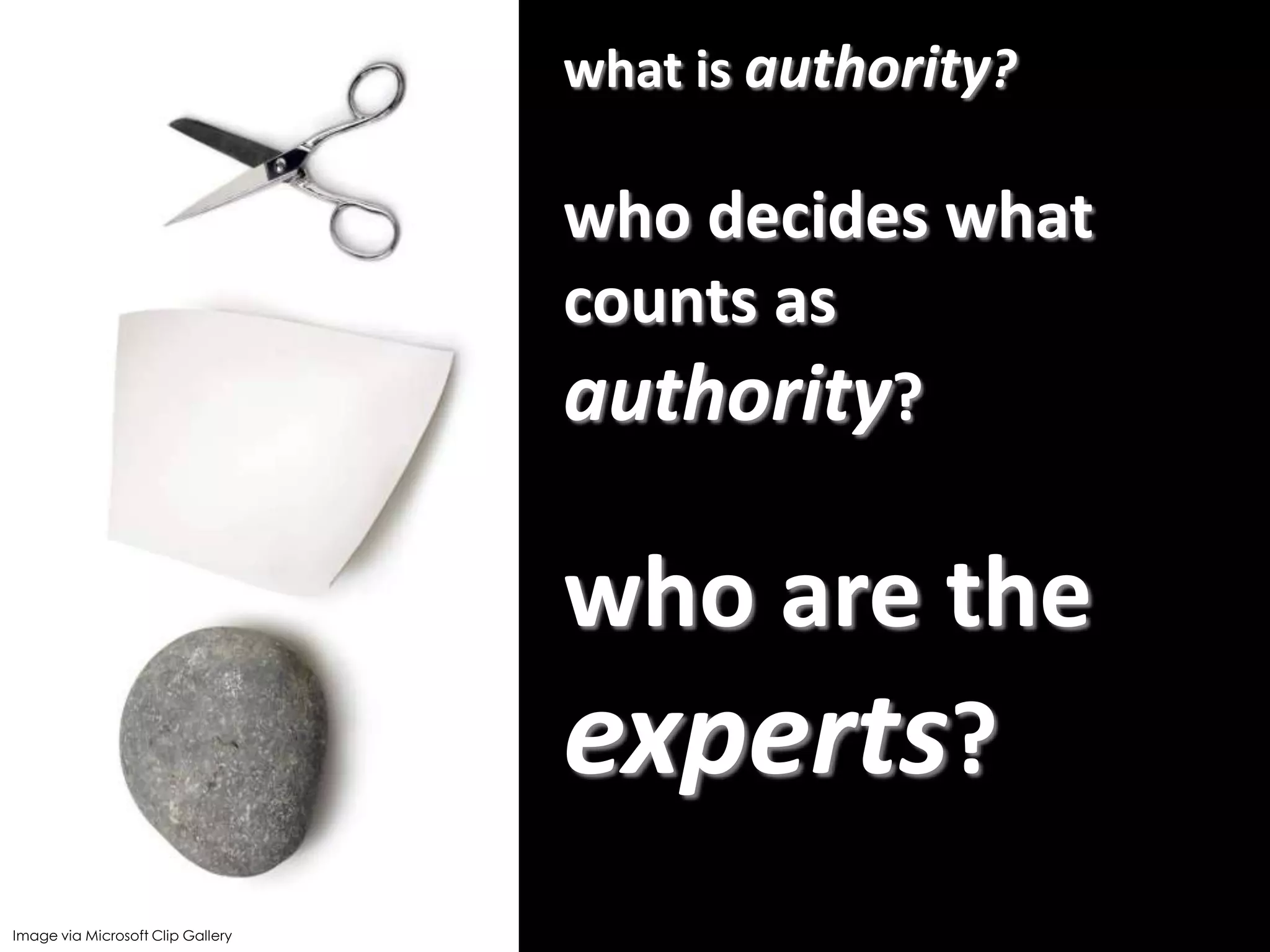 what is authority?

who decides what
counts as
authority?

who are the
experts?
11
Image via Microsoft Clip Gallery

 