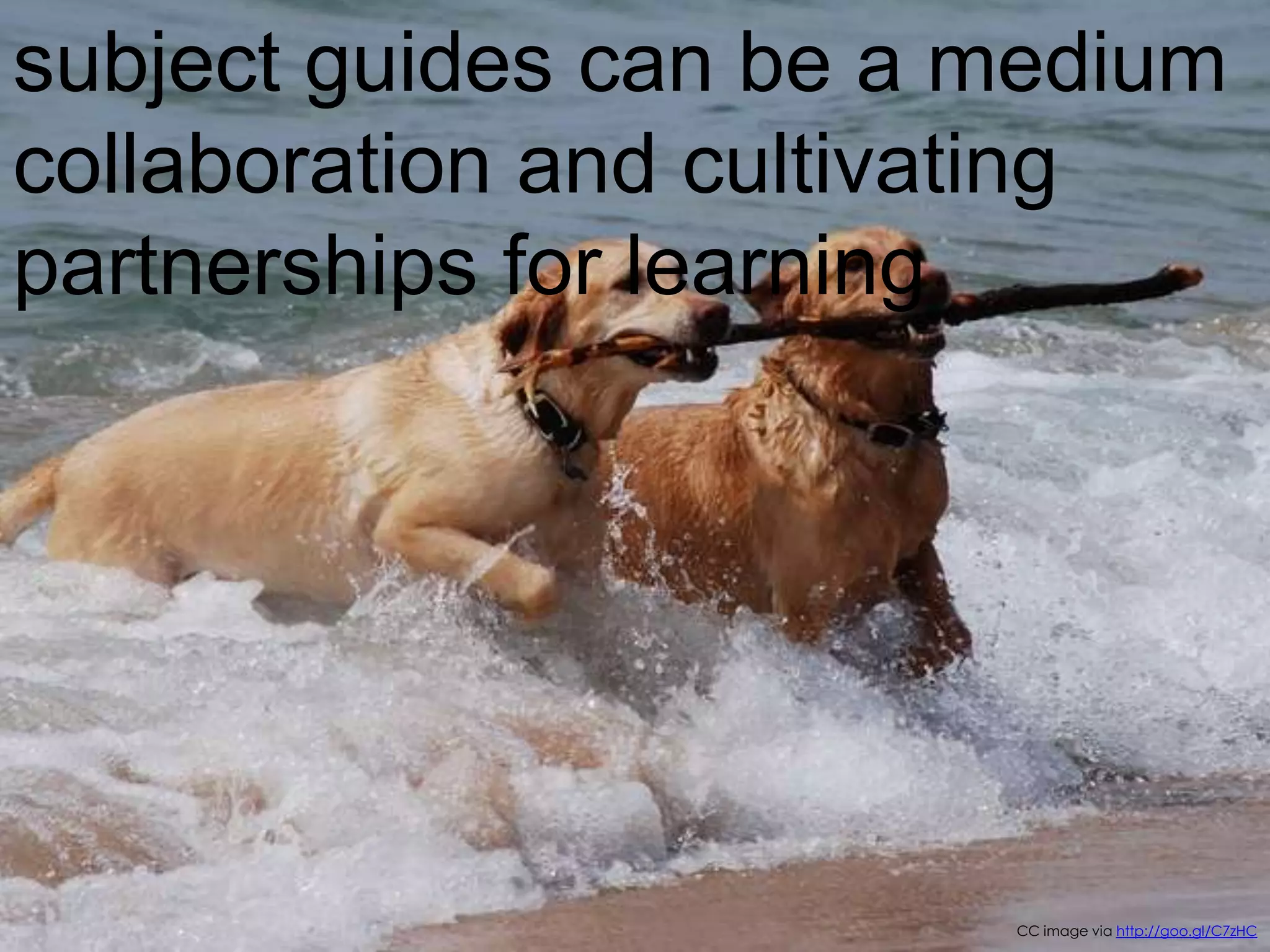 subject guides can be a medium
collaboration and cultivating
partnerships for learning

15
CC image via http://goo.gl/C7zHC

 