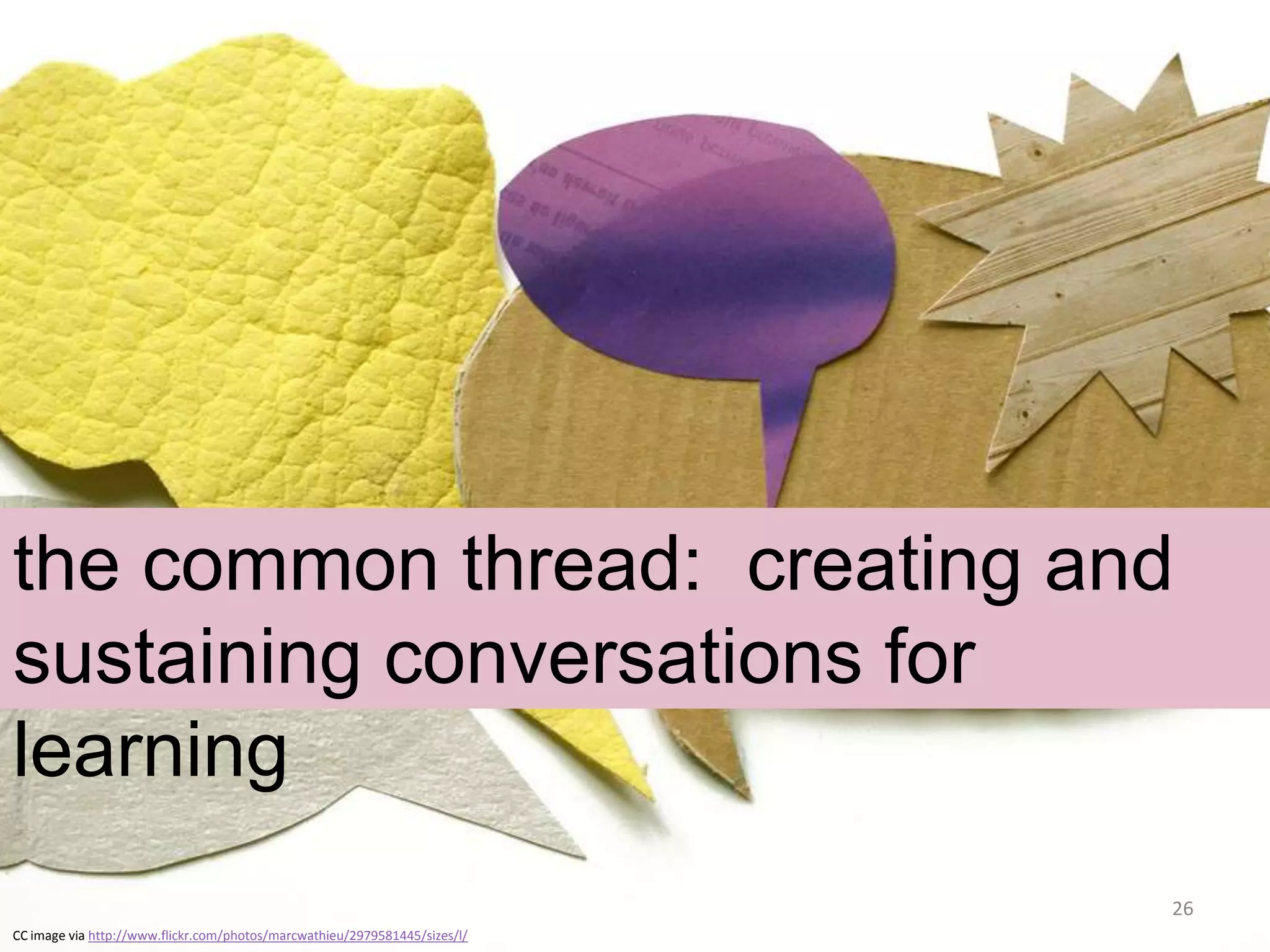 the common thread: creating and
sustaining conversations for
learning
26
CC image via http://www.flickr.com/photos/marcwathieu/2979581445/sizes/l/

 