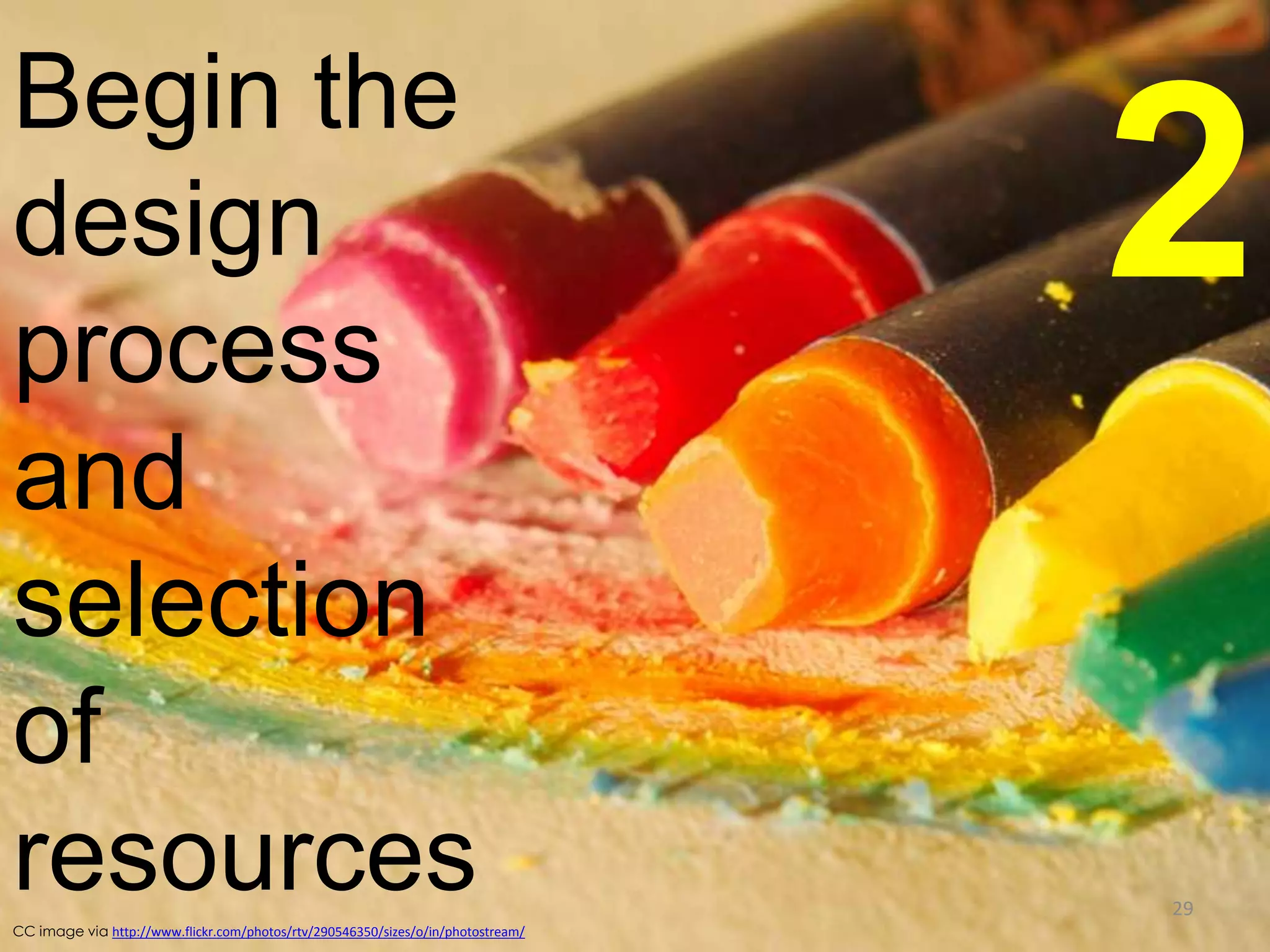 Begin the
design
process
and
selection
of
resources
CC image via http://www.flickr.com/photos/rtv/290546350/sizes/o/in/photostream/

2
29

 